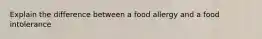 Explain the difference between a food allergy and a food intolerance