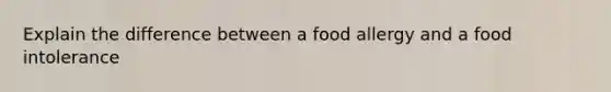 Explain the difference between a food allergy and a food intolerance