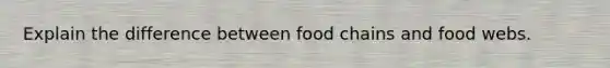 Explain the difference between food chains and food webs.