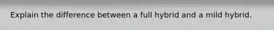 Explain the difference between a full hybrid and a mild hybrid.