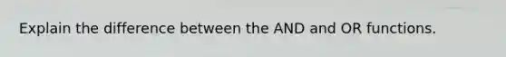 Explain the difference between the AND and OR functions.