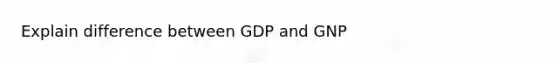 Explain difference between GDP and GNP