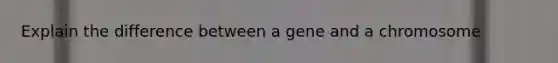 Explain the difference between a gene and a chromosome