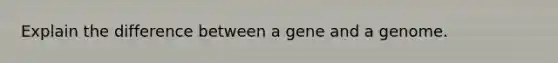 Explain the difference between a gene and a genome.