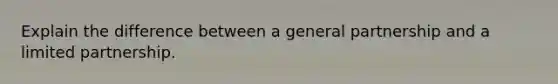 Explain the difference between a general partnership and a limited partnership.​