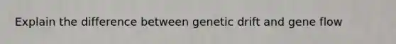 Explain the difference between genetic drift and gene flow