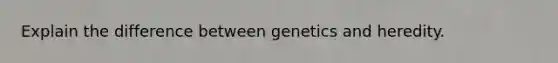 Explain the difference between genetics and heredity.