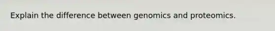 Explain the difference between genomics and proteomics.