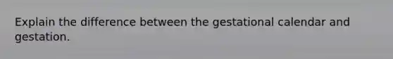 Explain the difference between the gestational calendar and gestation.