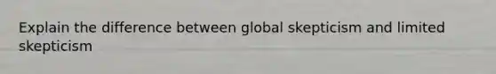 Explain the difference between global skepticism and limited skepticism