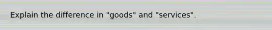 Explain the difference in "goods" and "services".