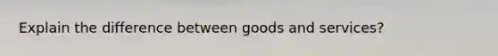 Explain the difference between goods and services?