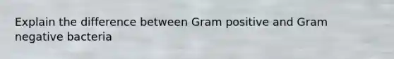 Explain the difference between Gram positive and Gram negative bacteria