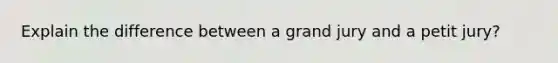 Explain the difference between a grand jury and a petit jury?