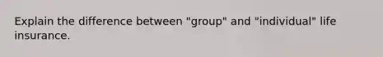 Explain the difference between "group" and "individual" life insurance.