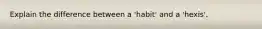 Explain the difference between a 'habit' and a 'hexis'.