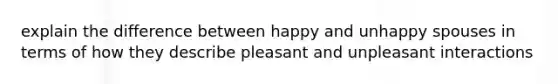 explain the difference between happy and unhappy spouses in terms of how they describe pleasant and unpleasant interactions