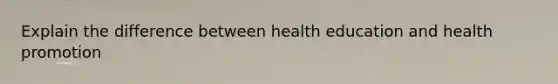 Explain the difference between health education and health promotion