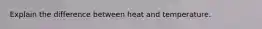 Explain the difference between heat and temperature.