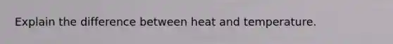 Explain the difference between heat and temperature.