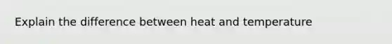 Explain the difference between heat and temperature