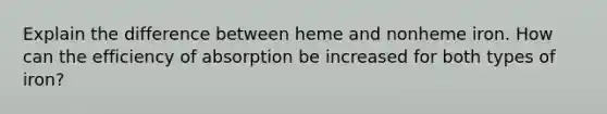 Explain the difference between heme and nonheme iron. How can the efficiency of absorption be increased for both types of iron?