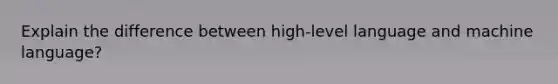 Explain the difference between high-level language and machine language?