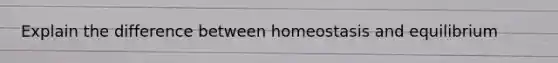 Explain the difference between homeostasis and equilibrium