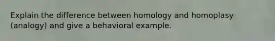 Explain the difference between homology and homoplasy (analogy) and give a behavioral example.