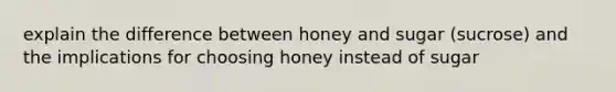 explain the difference between honey and sugar (sucrose) and the implications for choosing honey instead of sugar