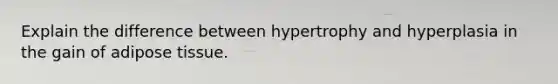 Explain the difference between hypertrophy and hyperplasia in the gain of adipose tissue.