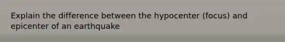 Explain the difference between the hypocenter (focus) and epicenter of an earthquake