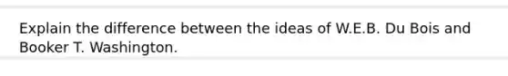 Explain the difference between the ideas of W.E.B. Du Bois and Booker T. Washington.