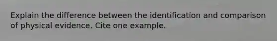 Explain the difference between the identification and comparison of physical evidence. Cite one example.