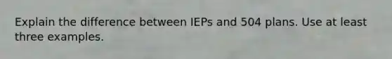 Explain the difference between IEPs and 504 plans. Use at least three examples.