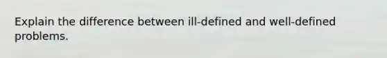 Explain the difference between ill-defined and well-defined problems.