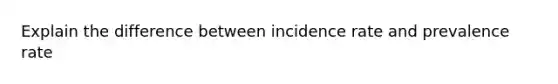 Explain the difference between incidence rate and prevalence rate