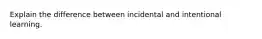 Explain the difference between incidental and intentional learning.