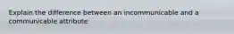 Explain the difference between an incommunicable and a communicable attribute