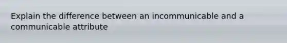 Explain the difference between an incommunicable and a communicable attribute