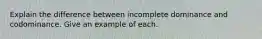Explain the difference between incomplete dominance and codominance. Give an example of each.