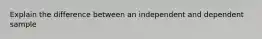 Explain the difference between an independent and dependent sample