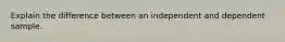 Explain the difference between an independent and dependent sample.