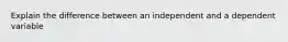 Explain the difference between an independent and a dependent variable