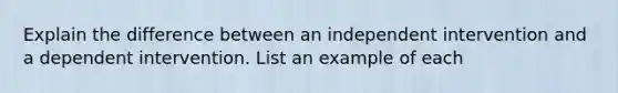 Explain the difference between an independent intervention and a dependent intervention. List an example of each