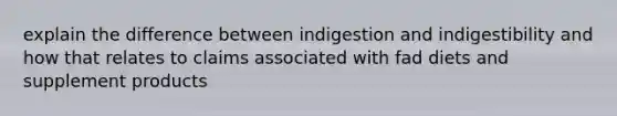 explain the difference between indigestion and indigestibility and how that relates to claims associated with fad diets and supplement products