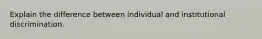 Explain the difference between individual and institutional discrimination.