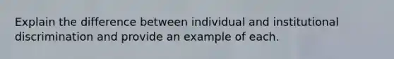 Explain the difference between individual and institutional discrimination and provide an example of each.