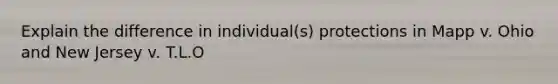 Explain the difference in individual(s) protections in Mapp v. Ohio and New Jersey v. T.L.O