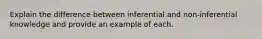 Explain the difference between inferential and non-inferential knowledge and provide an example of each.